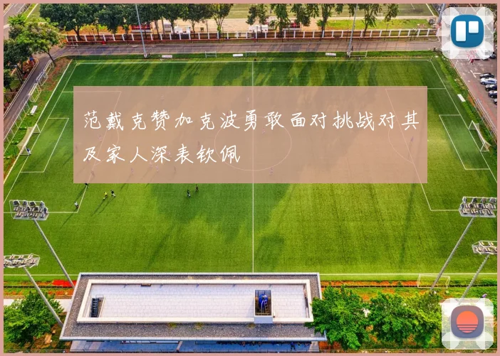 范戴克赞加克波勇敢面对挑战对其及家人深表钦佩