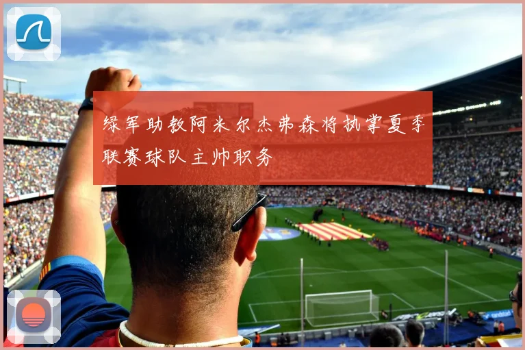 绿军助教阿米尔杰弗森将执掌夏季联赛球队主帅职务