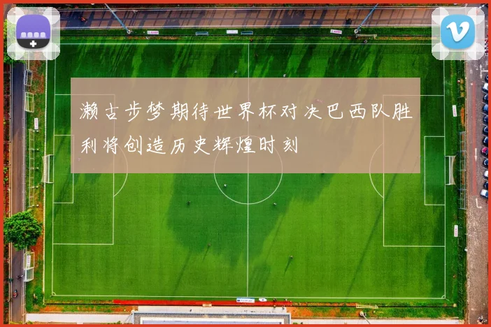 濑古步梦期待世界杯对决巴西队胜利将创造历史辉煌时刻