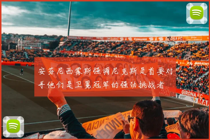 安芬尼西蒙斯强调尼克斯是首要对手他们是卫冕冠军的强劲挑战者