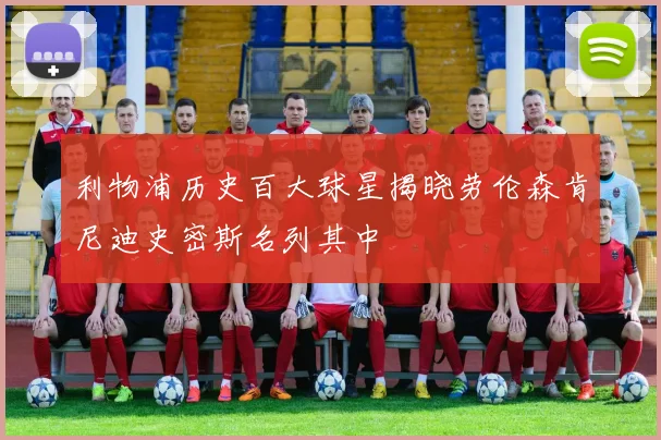 利物浦历史百大球星揭晓劳伦森肯尼迪史密斯名列其中